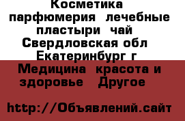 Косметика, парфюмерия, лечебные пластыри, чай - Свердловская обл., Екатеринбург г. Медицина, красота и здоровье » Другое   